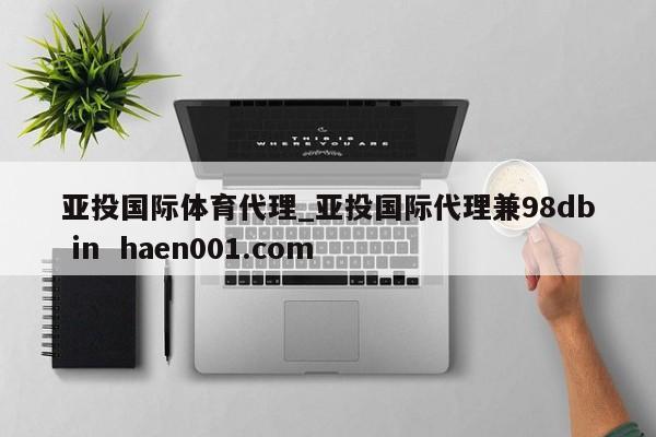 亚投国际体育代理_亚投国际代理兼98db in  haen001.com