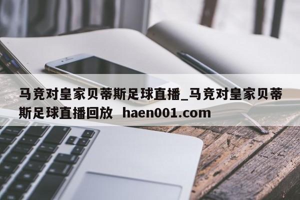 马竞对皇家贝蒂斯足球直播_马竞对皇家贝蒂斯足球直播回放  haen001.com