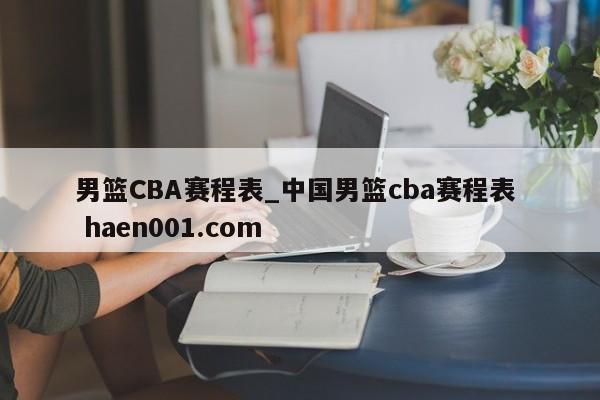 男篮CBA赛程表_中国男篮cba赛程表  haen001.com