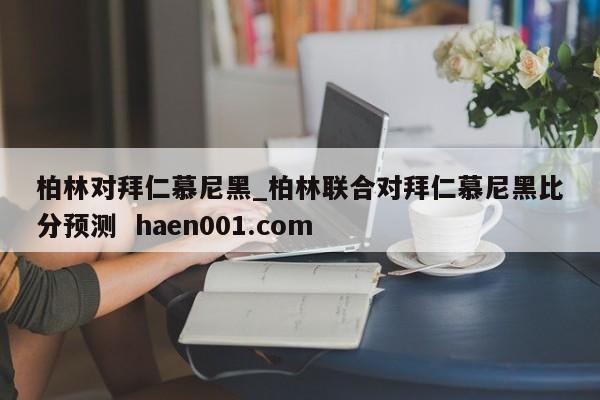 柏林对拜仁慕尼黑_柏林联合对拜仁慕尼黑比分预测 haen001.com