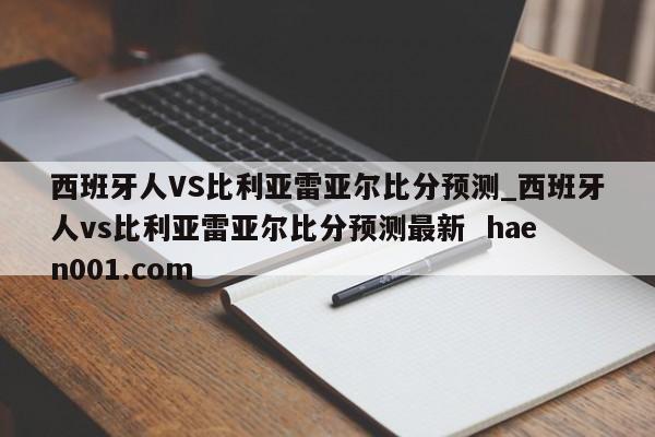 西班牙人VS比利亚雷亚尔比分预测_西班牙人vs比利亚雷亚尔比分预测最新 haen001.com