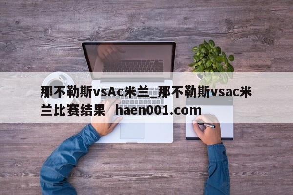 那不勒斯vsAc米兰_那不勒斯vsac米兰比赛结果  haen001.com