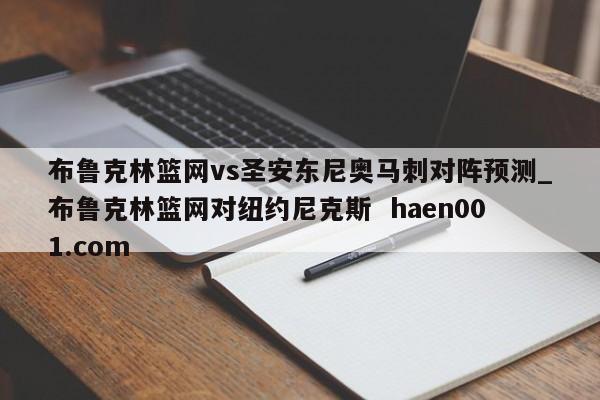布鲁克林篮网vs圣安东尼奥马刺对阵预测_布鲁克林篮网对纽约尼克斯  haen001.com