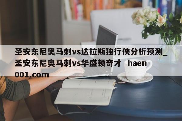圣安东尼奥马刺vs达拉斯独行侠分析预测_圣安东尼奥马刺vs华盛顿奇才  haen001.com