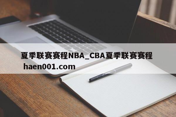 夏季联赛赛程NBA_CBA夏季联赛赛程  haen001.com