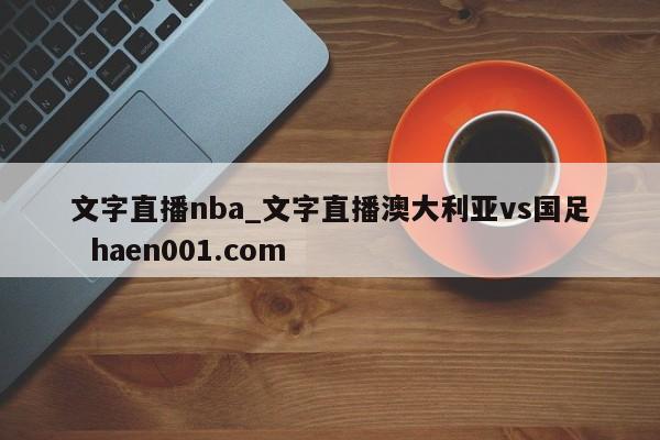 文字直播nba_文字直播澳大利亚vs国足 haen001.com