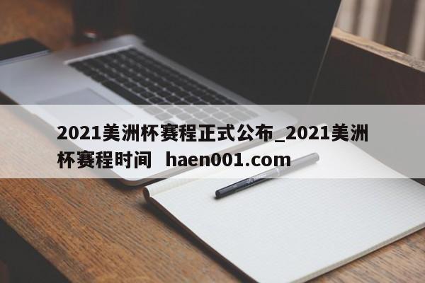 2021美洲杯赛程正式公布_2021美洲杯赛程时间  haen001.com