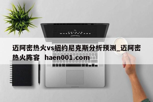 迈阿密热火vs纽约尼克斯分析预测_迈阿密热火阵容  haen001.com