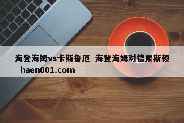 海登海姆vs卡斯鲁厄_海登海姆对德累斯顿  haen001.com
