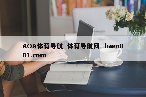 AOA体育导航_体育导航网  haen001.com
