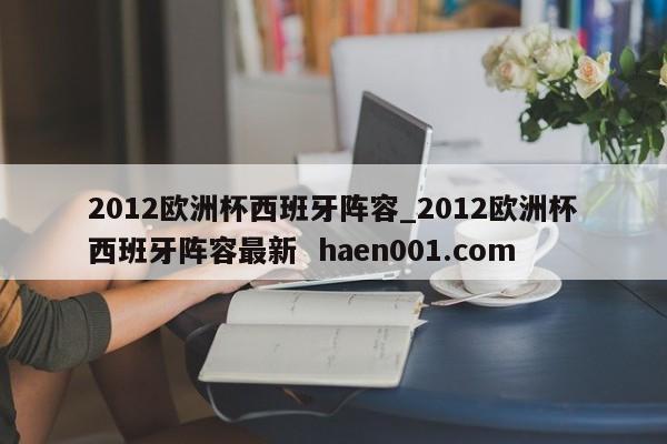2012欧洲杯西班牙阵容_2012欧洲杯西班牙阵容最新  haen001.com
