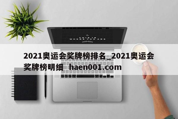2021奥运会奖牌榜排名_2021奥运会奖牌榜明细  haen001.com
