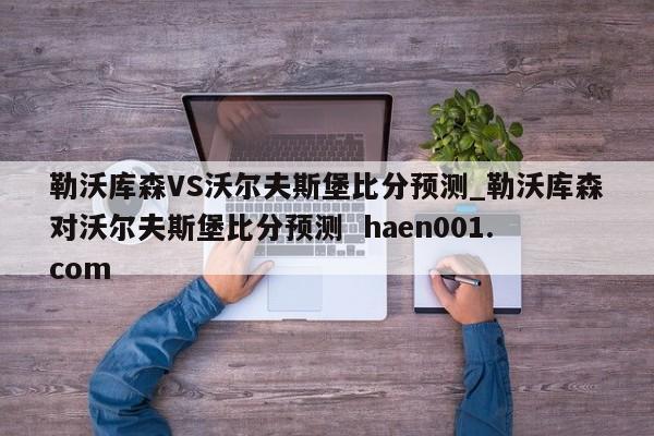 勒沃库森VS沃尔夫斯堡比分预测_勒沃库森对沃尔夫斯堡比分预测  haen001.com