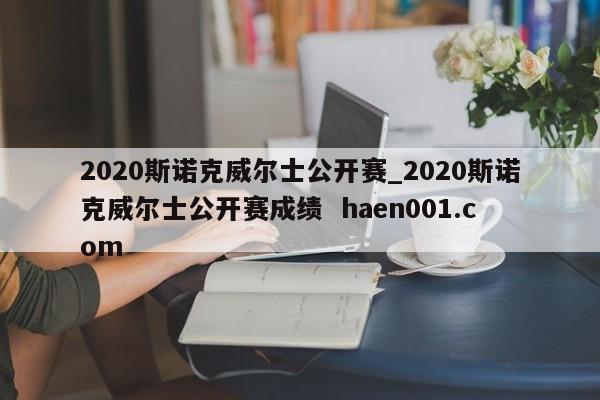 2020斯诺克威尔士公开赛_2020斯诺克威尔士公开赛成绩  haen001.com