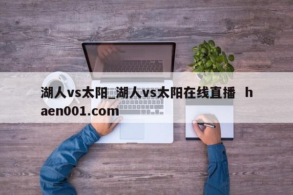 湖人vs太阳_湖人vs太阳在线直播  haen001.com