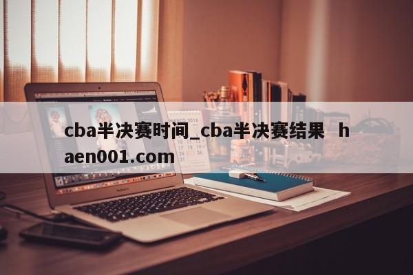 cba半决赛时间_cba半决赛结果  haen001.com