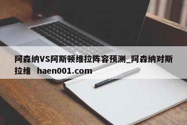 阿森纳VS阿斯顿维拉阵容预测_阿森纳对斯拉维  haen001.com
