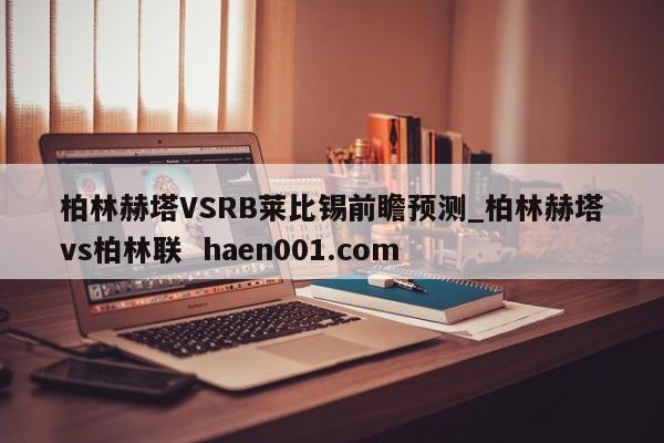 柏林赫塔VSRB莱比锡前瞻预测_柏林赫塔vs柏林联  haen001.com