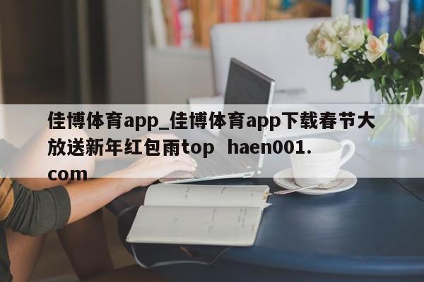 佳博体育app_佳博体育app下载春节大放送新年红包雨top  haen001.com