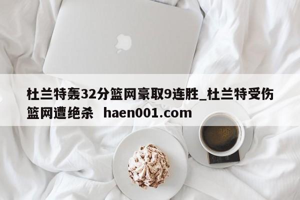 杜兰特轰32分篮网豪取9连胜_杜兰特受伤篮网遭绝杀  haen001.com
