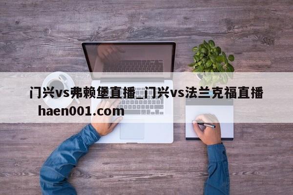 门兴vs弗赖堡直播_门兴vs法兰克福直播  haen001.com
