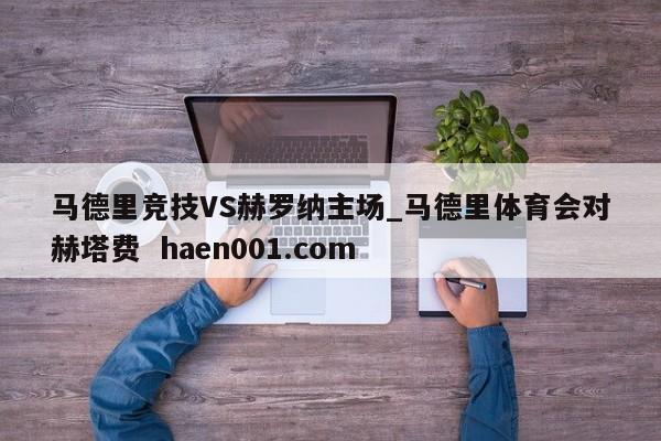 马德里竞技VS赫罗纳主场_马德里体育会对赫塔费  haen001.com
