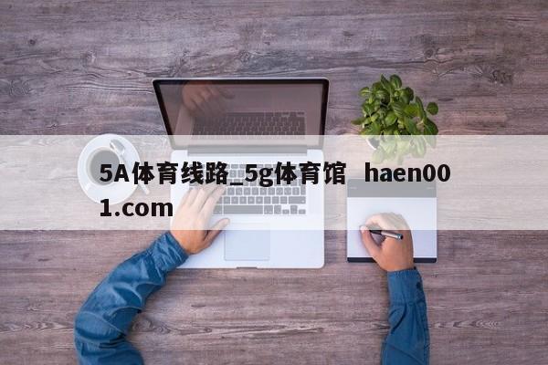 5A体育线路_5g体育馆  haen001.com