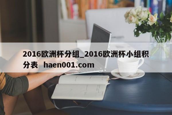 2016欧洲杯分组_2016欧洲杯小组积分表  haen001.com